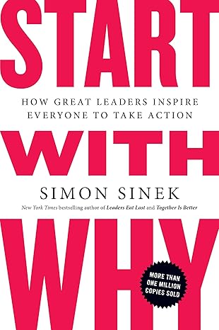 Start with Why: How Great Leaders Inspire Everyone to Take Action - Simon Sinek