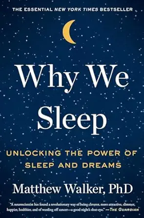 Why We Sleep: Unlocking the Power of Sleep and Dreams - Matthew Walker PhD