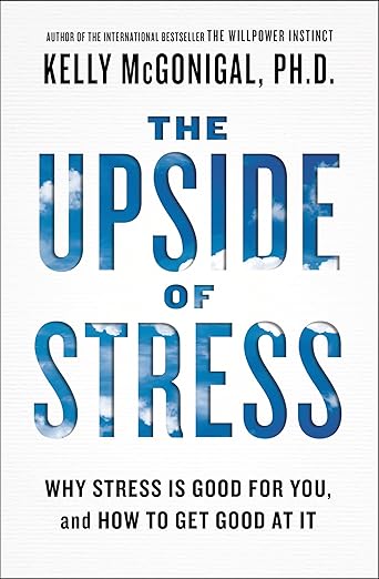 The Upside of Stress: Why Stress Is Good for You, and How to Get Good at It - Dr. Kelly McGonigal